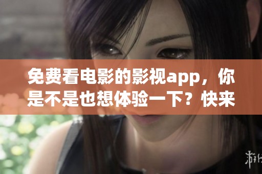 免费看电影的影视app，你是不是也想体验一下？快来了解这个神奇的应用吧！