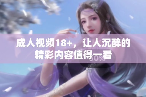 **视频18+，让人沉醉的精彩内容值得一看