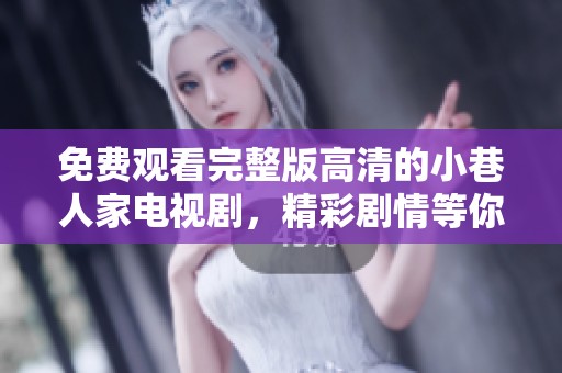 免费观看完整版高清的小巷人家电视剧，精彩剧情等你来体验！