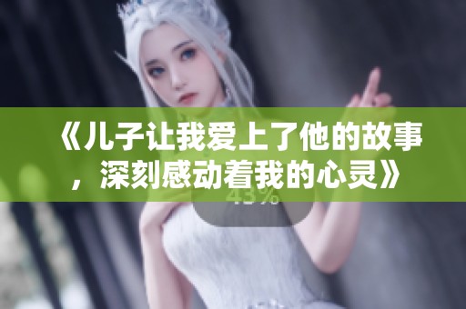 《儿子让我爱上了他的故事，深刻感动着我的心灵》