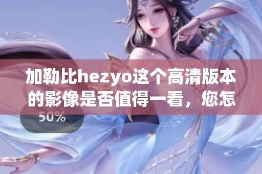 ***hezyo这个高清版本的影像是否值得一看，您怎么看呢？