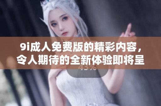 9i**免费版的精彩内容，令人期待的全新体验即将呈现