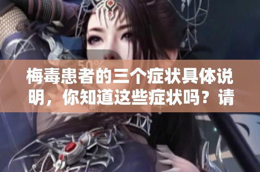 梅毒患者的三个症状具体说明，你知道这些症状吗？请不要忽视它们的存在。