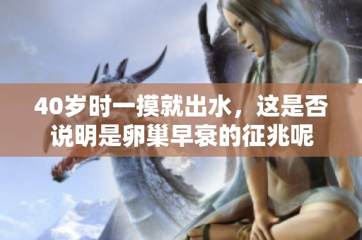 40岁时一摸就出水，这是否说明是卵巢早衰的征兆呢