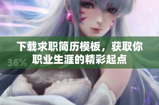 下载求职简历模板，获取你职业生涯的精彩起点