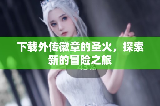 下载外传徽章的圣火，探索新的冒险之旅