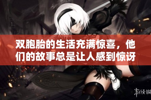 双胞胎的生活充满惊喜，他们的故事总是让人感到惊讶和温馨。