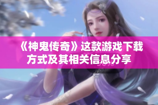 《神鬼传奇》这款游戏下载方式及其相关信息分享