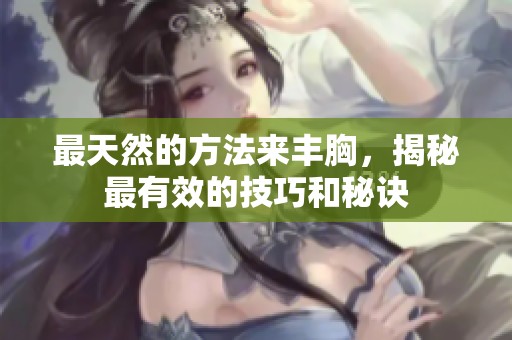 最天然的方法来丰胸，揭秘最有效的技巧和秘诀