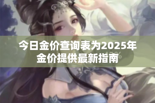 今日金价查询表为2025年金价提供最新指南