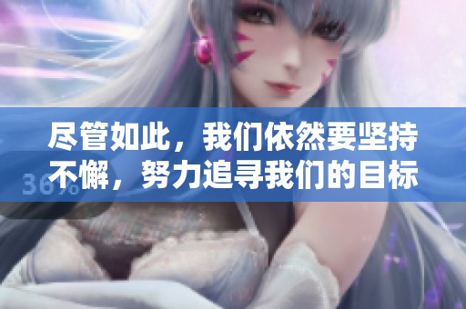 尽管如此，我们依然要坚持不懈，努力追寻我们的目标和理想。