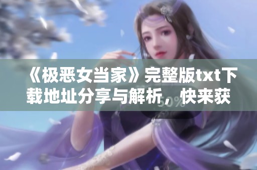 《极恶女当家》完整版txt下载地址分享与解析，快来获取这个精彩故事！