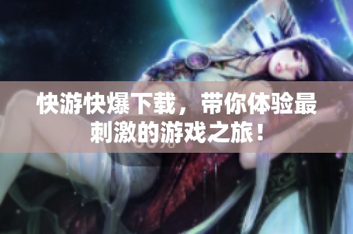 快游快爆下载，带你体验最刺激的游戏之旅！