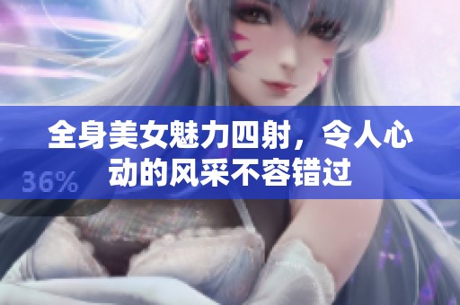 全身美女魅力四射，令人心动的风采不容错过