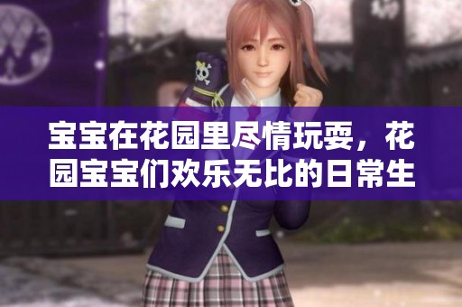 宝宝在花园里尽情玩耍，花园宝宝们欢乐无比的日常生活