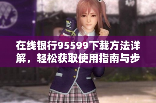 在线银行95599下载方法详解，轻松获取使用指南与步骤