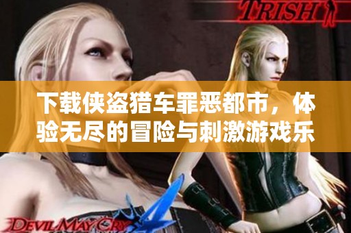 下载侠盗猎车罪恶都市，体验无尽的冒险与刺激游戏乐趣！