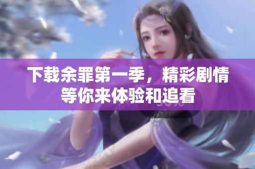 下载余罪第一季，精彩剧情等你来体验和追看