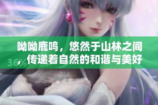 呦呦鹿鸣，悠然于山林之间，传递着自然的和谐与美好。