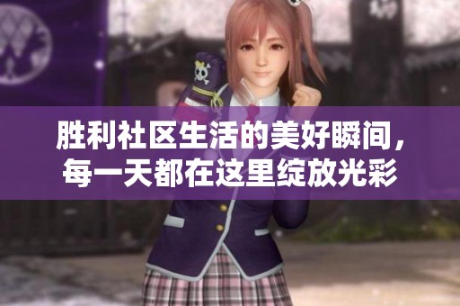 胜利社区生活的美好瞬间，每一天都在这里绽放光彩