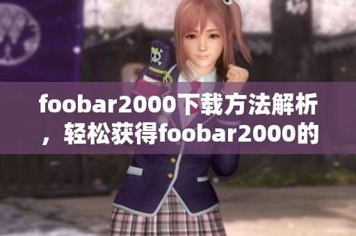 foobar2000下载方法解析，轻松获得foobar2000的下载资源