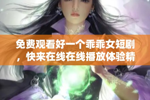 免费观看好一个乖乖女短剧，快来在线在线播放体验精彩内容！