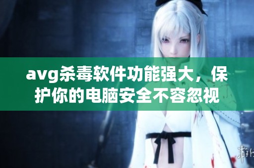 **g杀毒软件功能强大，保护你的电脑安全不容忽视
