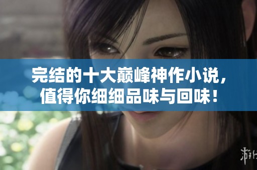 完结的十大巅峰神作小说，值得你细细品味与回味！