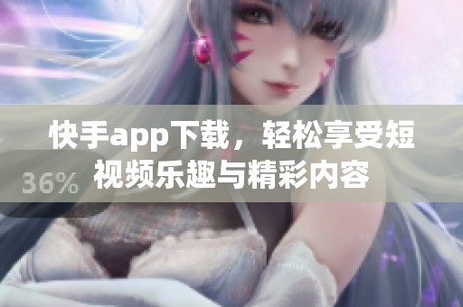 快手app下载，轻松享受短视频乐趣与精彩内容