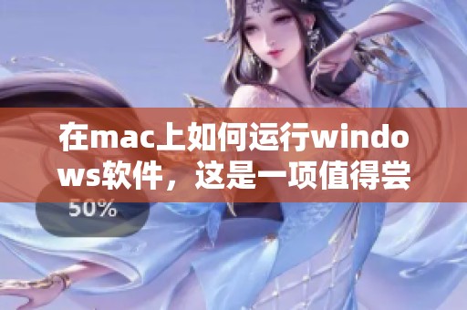 在mac上如何运行windows软件，这是一项值得尝试的有趣操作
