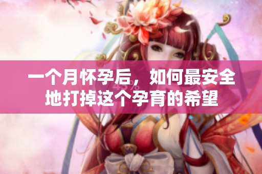 一个月怀孕后，如何最安全地打掉这个孕育的希望