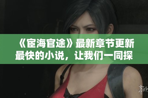 《宦海官途》最新章节更新最快的小说，让我们一同探索这一精彩故事。