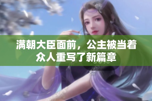 满朝大臣面前，公主被当着众人重写了新篇章