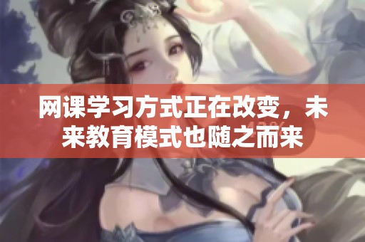 网课学习方式正在改变，未来教育模式也随之而来