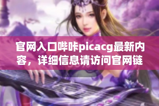 官网入口哔咔picacg最新内容，详细信息请访问官网链接获取更多。