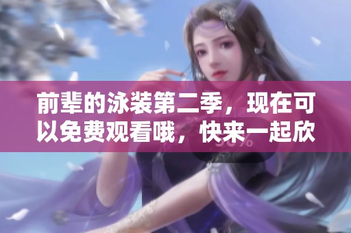 前辈的泳装第二季，现在可以免费观看哦，快来一起欣赏吧！