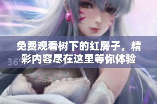免费观看树下的红房子，精彩内容尽在这里等你体验