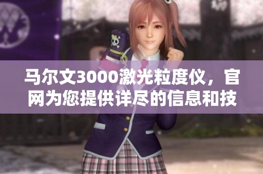 马尔文3000激光粒度仪，官网为您提供详尽的信息和技术资料