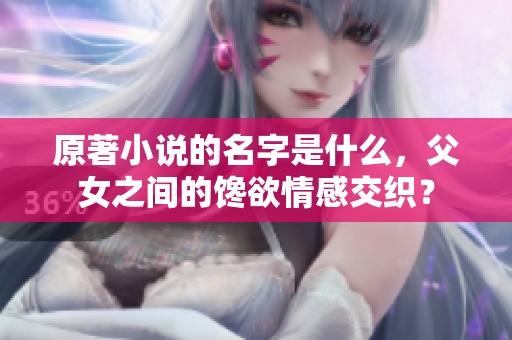 原著小说的名字是什么，父女之间的馋欲情感交织？