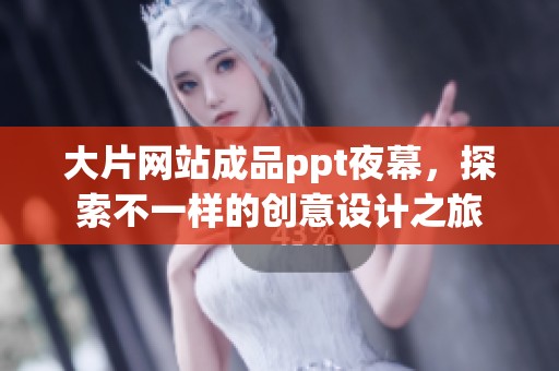 大片网站成品ppt夜幕，探索不一样的创意设计之旅