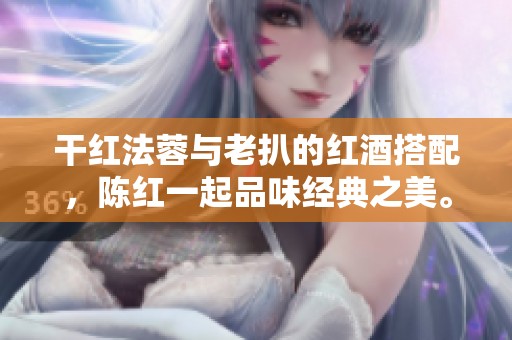 干红法蓉与老扒的红酒搭配，陈红一起品味经典之美。