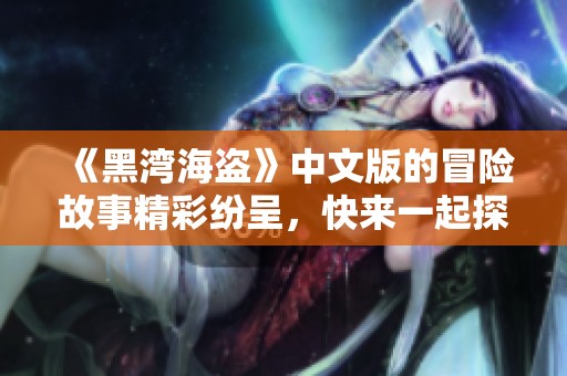 《黑湾海盗》中文版的冒险故事精彩纷呈，快来一起探索这片神秘水域！