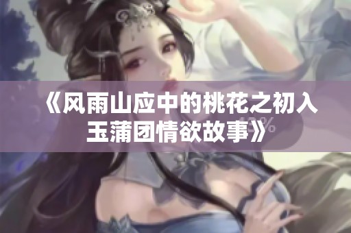 《风雨山应中的桃花之初入玉蒲团情欲故事》