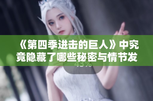 《第四季进击的巨人》中究竟隐藏了哪些秘密与情节发展呢？来一起探讨吧！