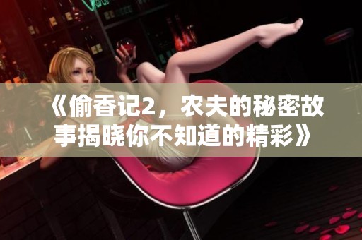 《偷香记2，农夫的秘密故事揭晓你不知道的精彩》