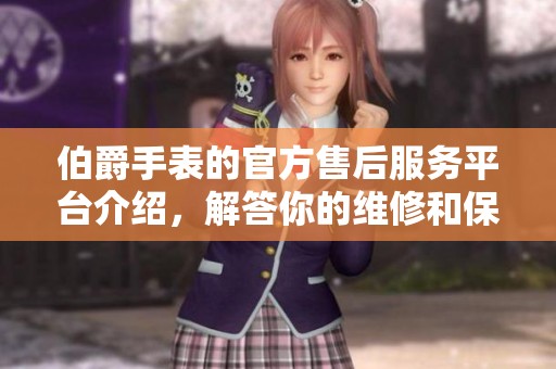 伯爵手表的官方售后服务平台介绍，解答你的维修和保养疑问