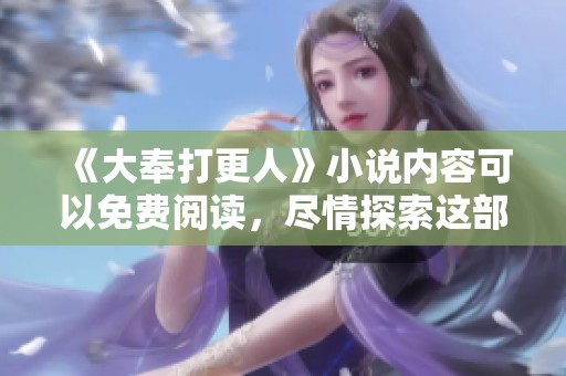 《大奉打更人》小说内容可以免费阅读，尽情探索这部精彩作品的魅力吧