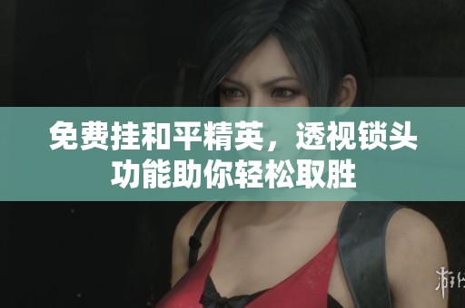 免费挂和平精英，透视锁头功能助你轻松取胜