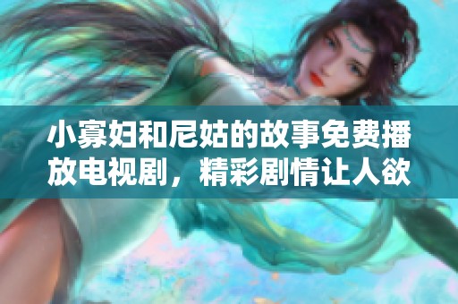 小寡妇和尼姑的故事免费播放电视剧，精彩剧情让人欲罢不能