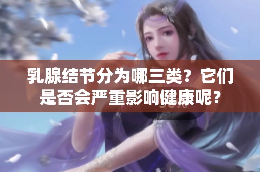 乳腺结节分为哪三类？它们是否会严重影响健康呢？